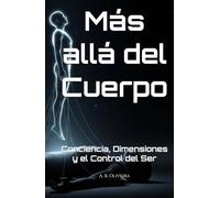 Más allá del Cuerpo: Conciencia, Dimensiones y el Control del Ser