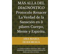 MÁS ALLA DEL DIAGNÓSTICO Protocolo Renacer La Verdad de la Sanación en 3 pilares Cuerpo, Mente y Espíritu.: La curación de adentro hacia fuera. Sabor ... emocional, los aliados para vencer el cáncer.