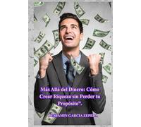 Más Allá del Dinero: Cómo Crear Riqueza sin Perder tu Propósito”.