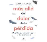 Más allá del dolor de la pérdida: Mindfulness y compasión para un duelo consciente (Vergara)