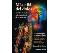 Más allá del dolor : el viaje hacia la raíz emocional de la sanación : kinesiología bioemocional : uniendo ciencia, emoción y energía para escuchar y sanar el cuerpo