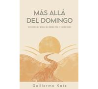 MÁS ALLÁ DEL DOMINGO: REFLEXIONES DEL MENSAJE DEL DOMINGO PARA TU CAMINAR DIARIO
