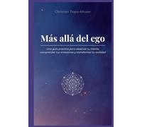 Más allá del ego: Una guía práctica para observar tu mente, comprender tus emociones y transformar tu realidad