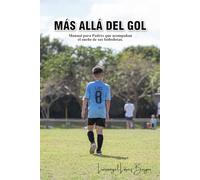 MÁS ALLÁ DEL GOL: Manual para padres que acompañan el sueño de sus futbolistas
