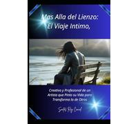 Mas Allá Del lienzo: El Viaje Íntimo,: Creativo Profesional Del Un Artista Que pinto Su Vida Para Transformar La De Otros