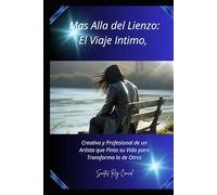 Mas Allá Del lienzo: El Viaje Íntimo,: Creativo Profesional Del Un Artista Que pinto Su Vida Para Transformar La De Otros