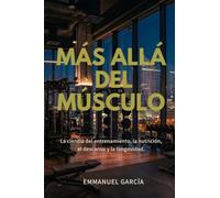 Más allá del músculo: La ciencia del entrenamiento, la nutrición, el descanso y la longevidad
