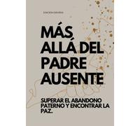 MÁS ALLÁ DEL PADRE AUSENTE, SUPERAR EL ABANDONO PATERNO Y ENCONTRAR LA PAZ. (EDICIÓN ESPAÑOL)