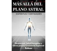 Más Allá del Plano Astral: Espíritus y Entidades: Paranormal, Salud Energética y Claves para tu Crecimiento Espiritual