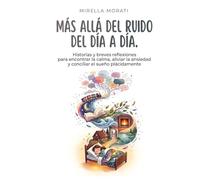 Más allá del ruido del día a día: Historias y breves reflexiones para encontrar la calma, aliviar la ansiedad y conciliar el sueño plácidamente