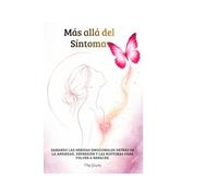Más allá del síntoma: Sanando las heridas emocionales detrás la ansiedad, depresión y las rupturas para volver a renacer