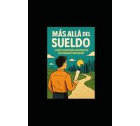 Mas Alla Del Sueldo - Como Construir Un Negocio Secundario Duraro: Libertad financiera, ingresos extra y propósito sin renunciar a tu empleo