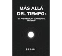 MÁS ALLÁ DEL TIEMPO: LA ARQUITECTURA CUÁNTICA DEL UNIVERSO