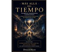 MÁS ALLÁ DEL TIEMPO: Precognición, presentimientos y acceso al futuro: Colección CONCIENCIA NO LOCAL: Más allá del cerebro: los límites ocultos de la mente humana (VOLUMEN 3)