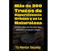 Más de 300 Trucos de Supervivencia Urbana y en la Naturaleza: El Único Libro que Necesitas Para Sobrevivir a Cualquier Colapso