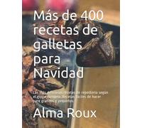 Más de 400 recetas de galletas para Navidad: Las más deliciosas fórmulas de repostería según el gusto europeo - fáciles de hacer para grandes y pequeños.