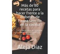 Más de 80 recetas para hacer frente a la diabetes de forma sencilla en la cocina: El brillante sabor de la comida sana. Para principiantes y avanzados