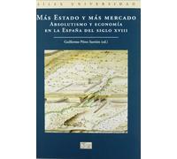 Más Estado y más mercado: Absolutismo y Economia En La Espana del Siglo XVIII (SIN COLECCION)