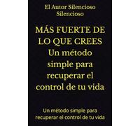 MÁS FUERTE DE LO QUE CREES Un método simple para recuperar el control de tu vida: Un método simple para recuperar el control de tu vida