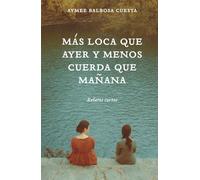 Más loca que ayer y menos cuerda que mañana: Relatos cortos