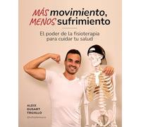Más movimiento, menos sufrimiento: El poder de la fisioterapia para cuidar tu salud (Bienestar, estilo de vida, salud)