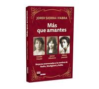 MÁS QUE AMANTES: Camille Claudel, Jeanne Hébuterne y Milena Jesenská. Mujeres enamoradas a la sombra de Rodin, Modigliani y Kafka. (Vivencias narradas)
