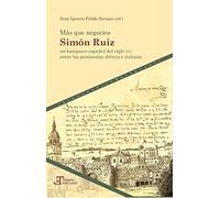 Más que negocios :Simón Ruiz, un banquero español del siglo XVI entre las penínsulas ibérica e italiana (Tiempo emulado. Historia de América y España)