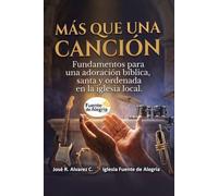 MAS QUE UNA CANCIÓN: Fundamentos para una adoración bíblica, santa y ordenada en la iglesia local.