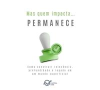 Mas quem impacta… permanece: Como construir relevância, profundidade e legado em um mundo superficial