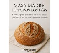 MASA MADRE DE TODOS LOS DÍAS: Recetas rápidas e infalibles y horarios sencillos para hornear pan artesanal en cualquier momento