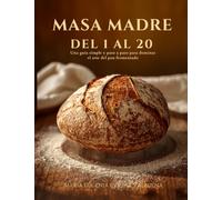 MASA MADRE DEL 1 AL 20: Una guía simple y paso a paso para dominar el arte del pan fermentado