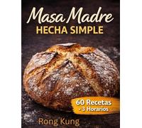 MASA MADRE HECHA SIMPLE: Una masa madre, una masa: panes de todo el mundo con horarios infalibles y recetas descartables sin desperdicios.