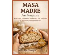 MASA MADRE PARA PRINCIPIANTES: Guía Fácil Paso a Paso para hacer Pan Artesanal Crujiente y Saludable en Casa