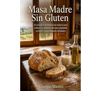 Masa Madre Sin Gluten: El arte de la fermentación natural para celíacos y amantes del pan saludable (recetas y procedimiento detallado)