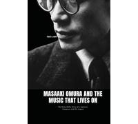 MASAAKI OMURA AND THE MUSIC THAT LIVES ON: The Remarkable Story of a Japanese Composer and His Legacy