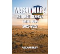 Masai Mara National Reserve Travel Guide 2026-2027: Insider Planning for a Kenya Safari: Season Timing, Gate Rules, Fees, Lodging Tiers, and Where to Watch the Migration Unfold