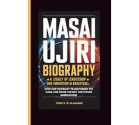 MASAI UJIRI BIOGRAPHY: A Legacy Of Leadership And Innovation In Basketball-how One Visionary Transformed The Game And Paved The Way For Future Generations