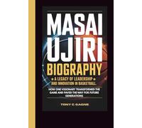 MASAI UJIRI BIOGRAPHY: A Legacy Of Leadership And Innovation In Basketball-how One Visionary Transformed The Game And Paved The Way For Future Generations