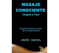 Masaje Consciente: Lingam y Yoni: Sanación Tántrica a través de la Energía Sexual (SEXUALIDAD CONSCIENTE Y MASAJE TÁNTRICO)