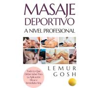 Masaje Deportivo A Nivel Profesional: Todo Lo Que Debes Saber Para La Aplicación Eficaz e Inmediata Hoy (masaje deportivo, quiromasaje, osteopatía, fisioterapia, ayurveda, linfático, tailandés)