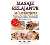 Masaje Relajante, la Guía Completa: Técnicas Reveladas Para Aliviar El Estrés, Dolor Crónico, Aumentar El Rendimiento Etc. (masaje deportivo)