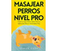 MASAJEAR PERROS NIVEL PRO: Todo Lo Que Debes Saber Para La Aplicación Eficaz e Inmediata Hoy (cuidados perro)