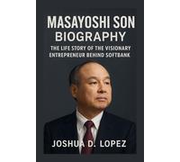 MASAYOSHI SON BIOGRAPHY: The Life Story Of The Visionary Entrepreneur Behind Softbank