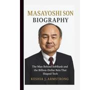 MASAYOSHI SON BIOGRAPHY: The Man Behind SoftBank and the Billion-Dollar Bets That Shaped Tech