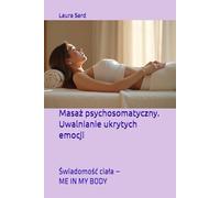 Masaż psychosomatyczny. Uwalnianie ukrytych emocji: Świadomość ciała - ME IN MY BODY (Seria Polski)