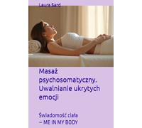 Masaż psychosomatyczny. Uwalnianie ukrytych emocji: Świadomość ciała - ME IN MY BODY (Seria Polski)