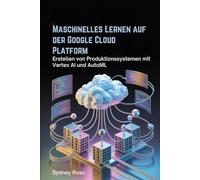 Maschinelles Lernen auf der Google Cloud Platform: Erstellen von Produktionssystemen mit Vertex AI und AutoML