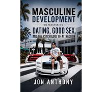 Masculine Development On Mastering Dating, Good Sex, and The Psychology of Attraction (Masculine Development by Jon Anthony)