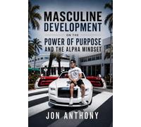 Masculine Development On the Power of Purpose and the Alpha Mindset (Masculine Development by Jon Anthony)