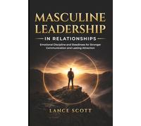 Masculine Leadership in Relationships: Volume I - Steadiness, Containment, and Emotional Discipline